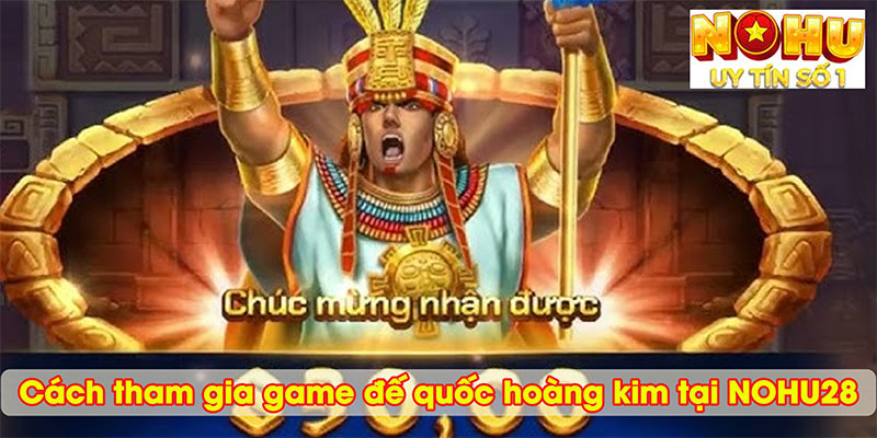 Cách tham gia game đế quốc hoàng kim tại NOHU28