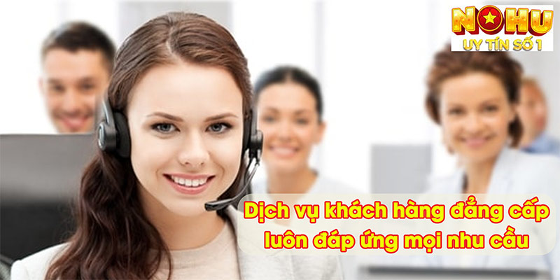 Dịch vụ khách hàng đẳng cấp, luôn đáp ứng mọi nhu cầu