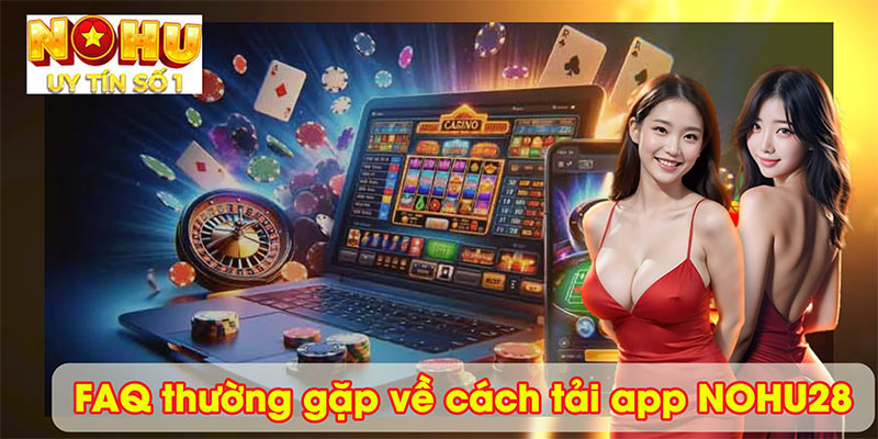 FAQ thường gặp về cách tải app NOHU28