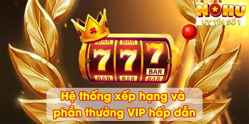 Hệ thống xếp hạng và phần thưởng VIP hấp dẫn