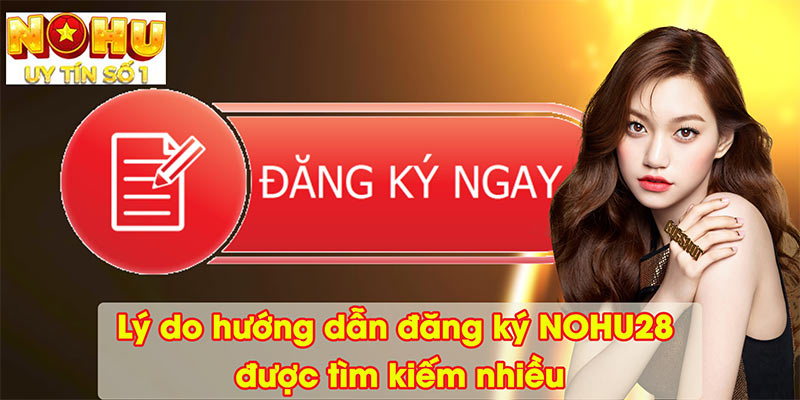 Lý do hướng dẫn đăng ký NOHU28 được tìm kiếm ngày càng nhiều