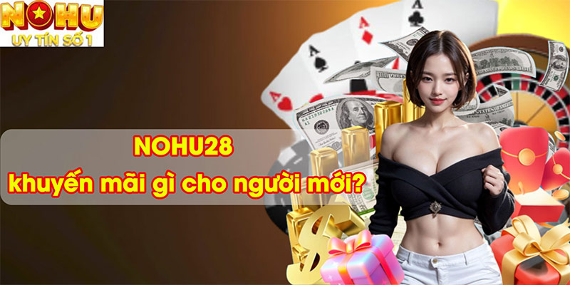 NOHU28 khuyến mãi gì cho người mới?