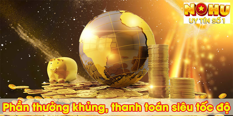 Phần thưởng khủng, thanh toán siêu tốc độ
