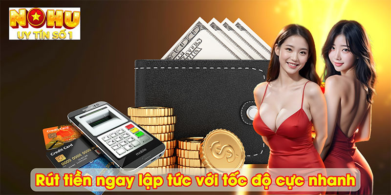 Rút tiền ngay lập tức với tốc độ cực nhanh