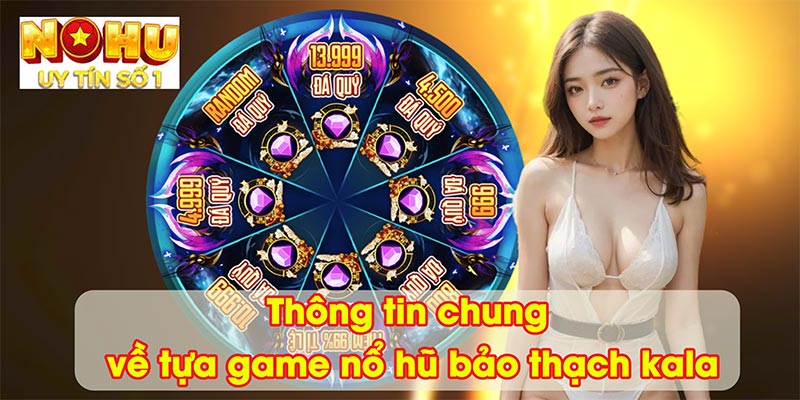 Thông tin chung về tựa game nổ hũ bảo thạch kala