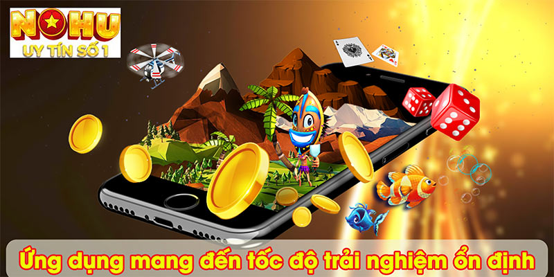 Ứng dụng mang đến tốc độ trải nghiệm ổn định